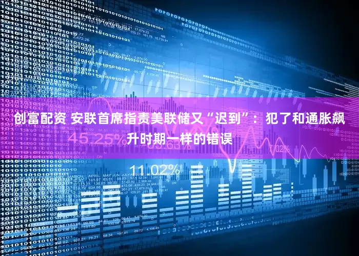 创富配资 安联首席指责美联储又“迟到”：犯了和通胀飙升时期一样的错误