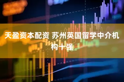 天盈资本配资 苏州英国留学中介机构十强