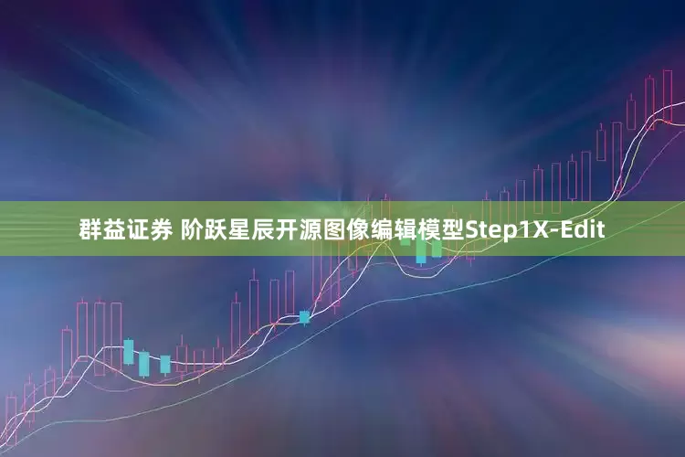 群益证券 阶跃星辰开源图像编辑模型Step1X-Edit