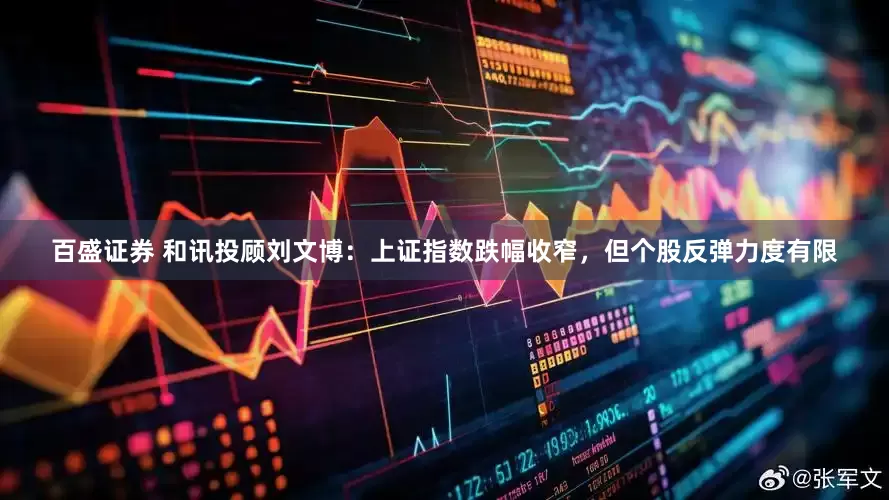 百盛证券 和讯投顾刘文博：上证指数跌幅收窄，但个股反弹力度有限