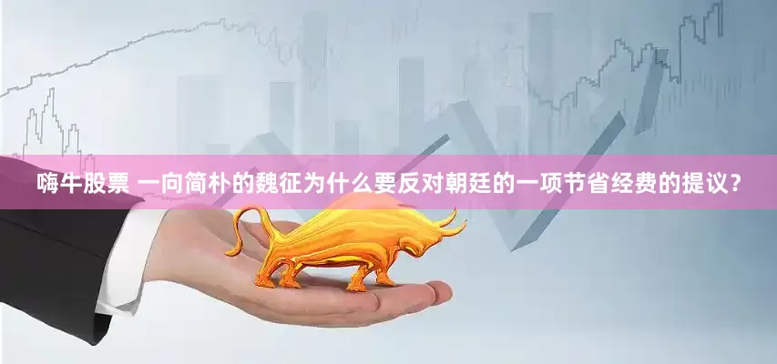 嗨牛股票 一向简朴的魏征为什么要反对朝廷的一项节省经费的提议？