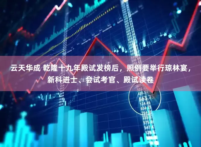 云天华成 乾隆十九年殿试发榜后，照例要举行琼林宴，新科进士、会试考官、殿试读卷