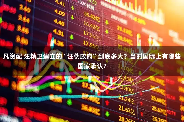 凡资配 汪精卫建立的“汪伪政府”到底多大？当时国际上有哪些国家承认？